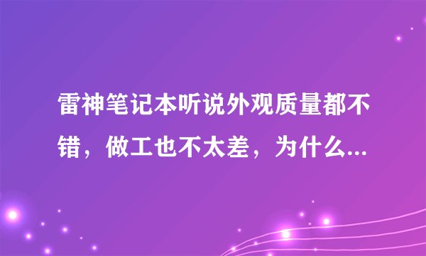 雷神笔记本听说外观质量都不错，做工也不太差，为什么那么多人黑。。。