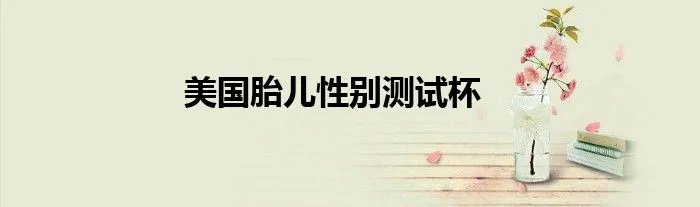 美国胎儿性别测试杯