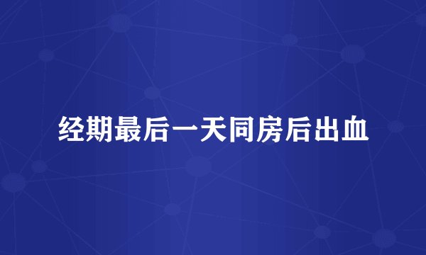 经期最后一天同房后出血