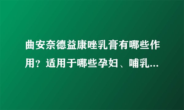 曲安奈德益康唑乳膏有哪些作用？适用于哪些孕妇、哺乳期女性、小儿疾病或症状？