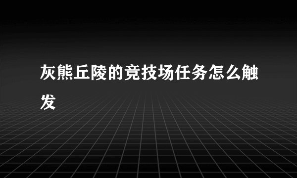 灰熊丘陵的竞技场任务怎么触发