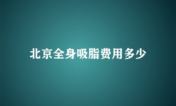 北京全身吸脂费用多少