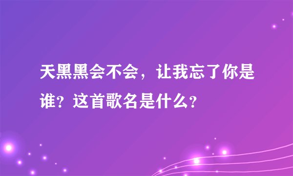 天黑黑会不会，让我忘了你是谁？这首歌名是什么？