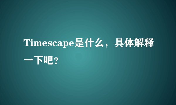 Timescape是什么，具体解释一下吧？