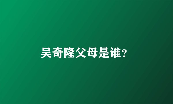 吴奇隆父母是谁？
