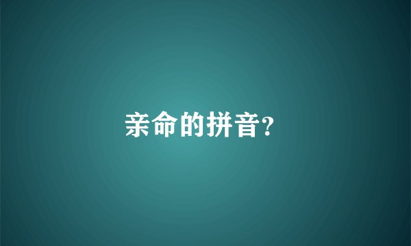 亲命的拼音？