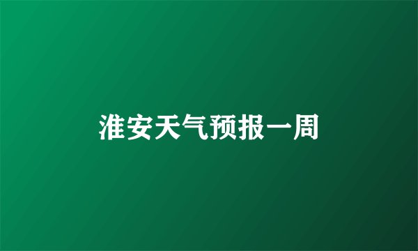 淮安天气预报一周