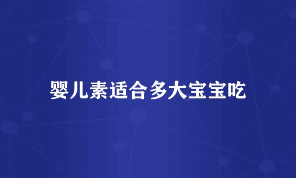 婴儿素适合多大宝宝吃