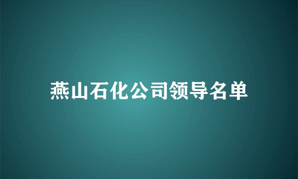 燕山石化公司领导名单