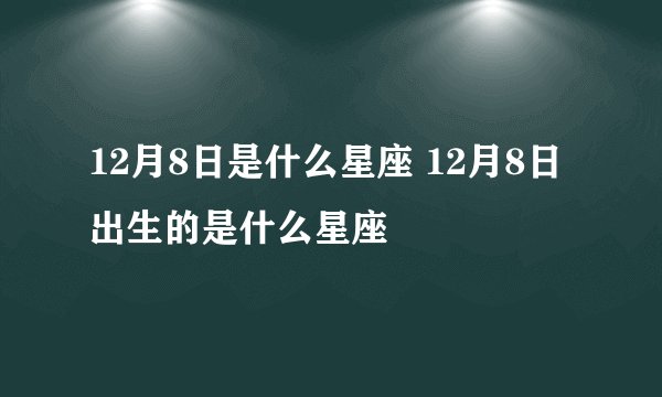 12月8日是什么星座 12月8日出生的是什么星座