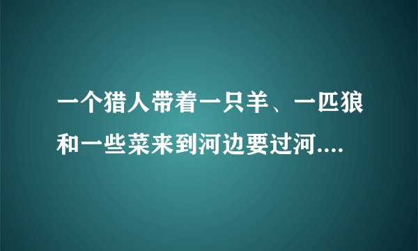 一个猎人带着一只羊、一匹狼和一些菜来到河边要过河.河边的一条小船一次只能运猎人和一样东西.应该怎样安排才能使他们全过河并且避免受到伤害？需要多少时间？(小船往返一次需8分钟，去4分钟，回4分钟)