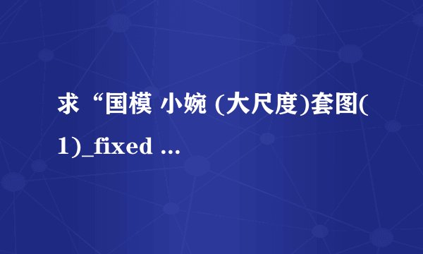 求“国模 小婉 (大尺度)套图(1)_fixed ”的解压密码