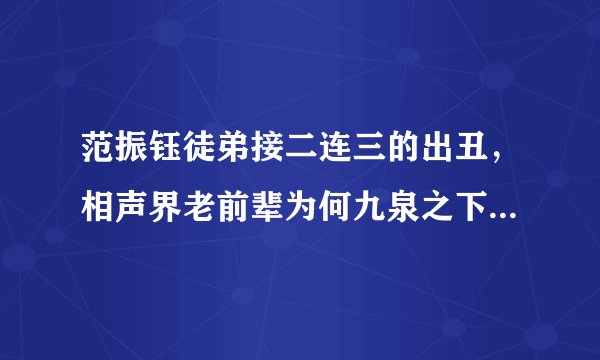 范振钰徒弟接二连三的出丑，相声界老前辈为何九泉之下不得安宁？