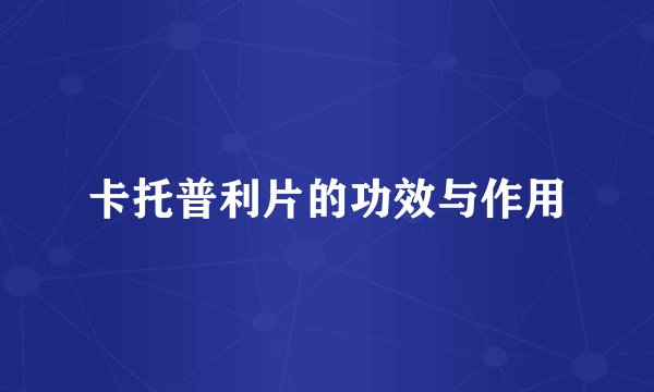 卡托普利片的功效与作用