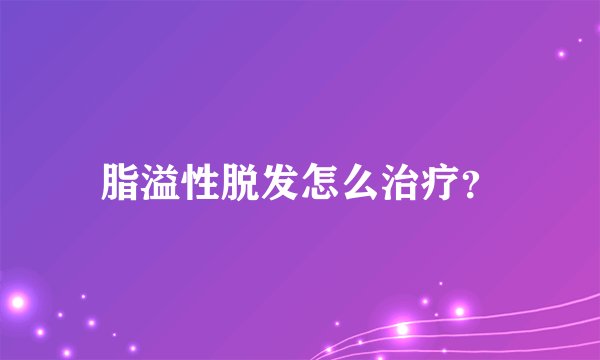 脂溢性脱发怎么治疗？