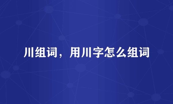 川组词，用川字怎么组词