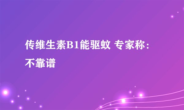 传维生素B1能驱蚊 专家称：不靠谱