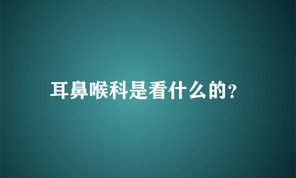 耳鼻喉科是看什么的？