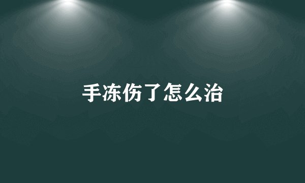 手冻伤了怎么治
