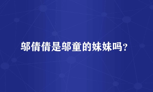 邬倩倩是邬童的妹妹吗？