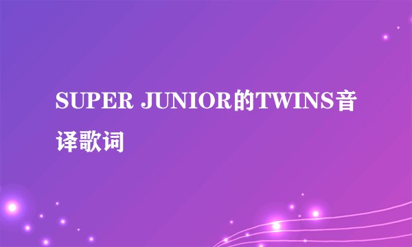 SUPER JUNIOR的TWINS音译歌词