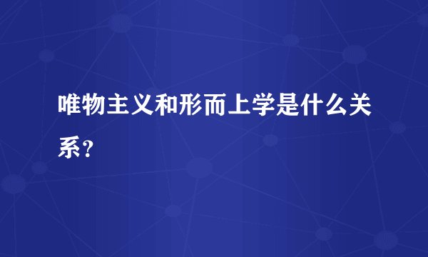 唯物主义和形而上学是什么关系？