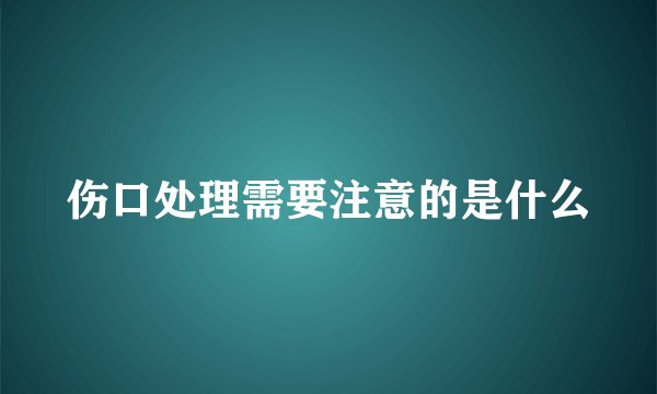 伤口处理需要注意的是什么