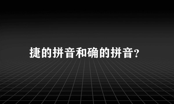 捷的拼音和确的拼音？