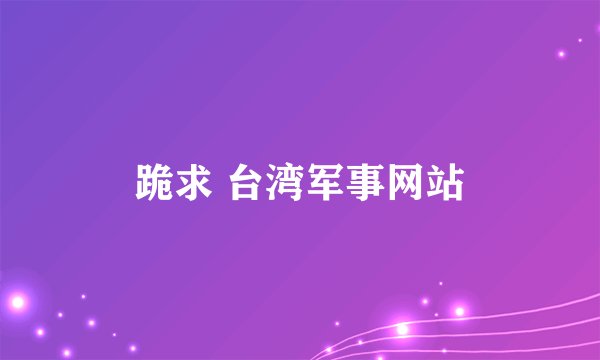 跪求 台湾军事网站