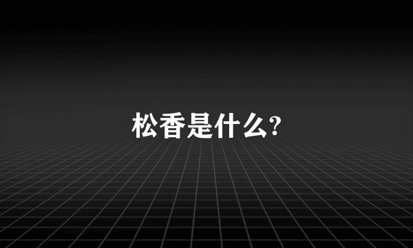 松香是什么?