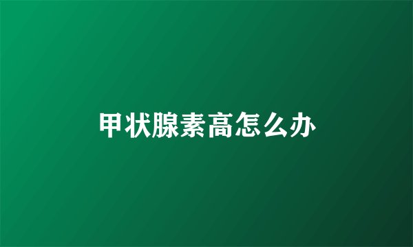 甲状腺素高怎么办