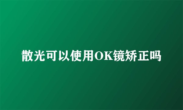 散光可以使用OK镜矫正吗