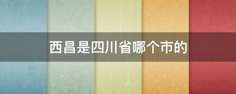 西昌是四川省哪个市的