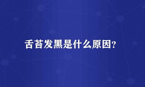 舌苔发黑是什么原因？