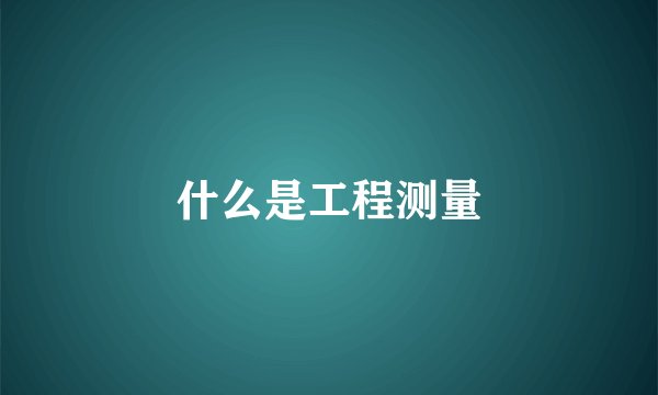 什么是工程测量