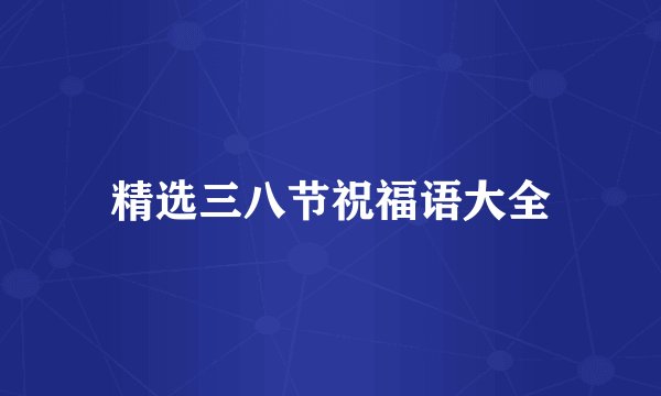 精选三八节祝福语大全