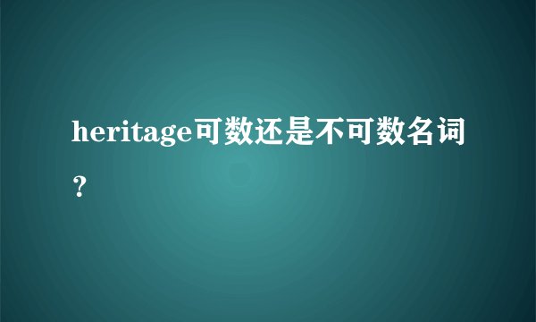 heritage可数还是不可数名词？
