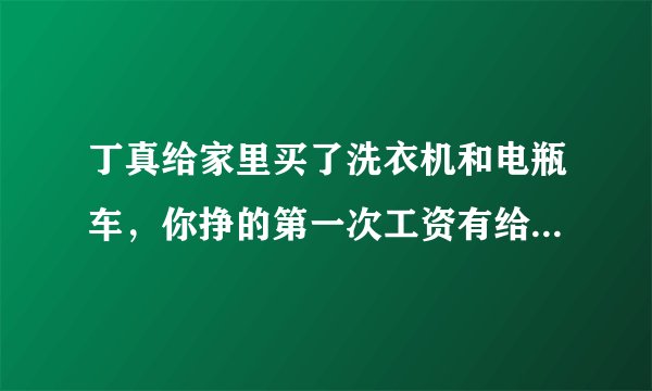丁真给家里买了洗衣机和电瓶车，你挣的第一次工资有给家人买过东西吗？