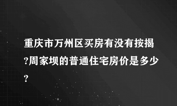 重庆市万州区买房有没有按揭?周家坝的普通住宅房价是多少?