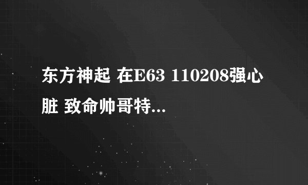 东方神起 在E63 110208强心脏 致命帅哥特辑 : 是药或者是毒（上）