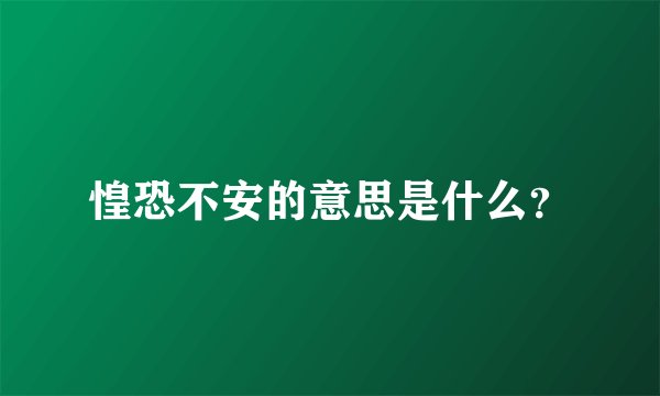 惶恐不安的意思是什么？