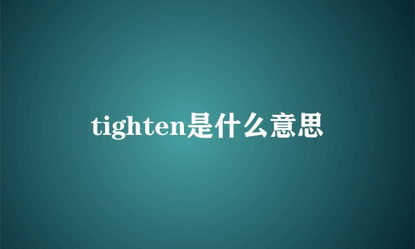 tighten是什么意思