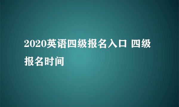 2020英语四级报名入口 四级报名时间