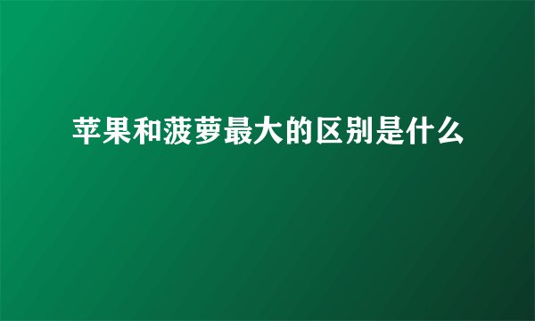 苹果和菠萝最大的区别是什么