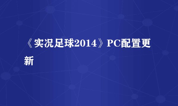 《实况足球2014》PC配置更新