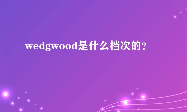 wedgwood是什么档次的？