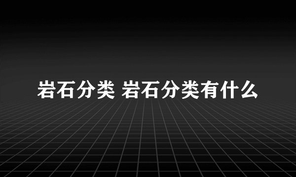 岩石分类 岩石分类有什么