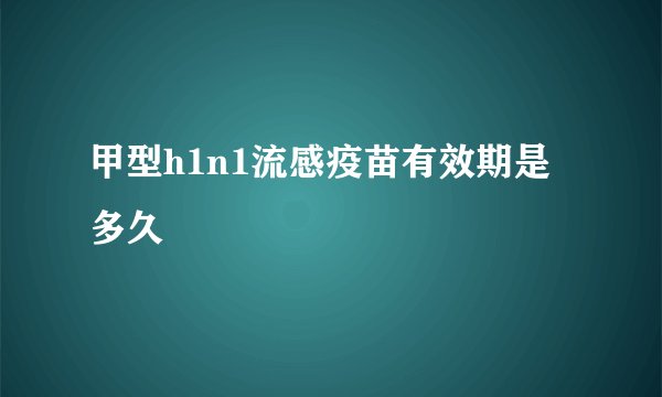 甲型h1n1流感疫苗有效期是多久