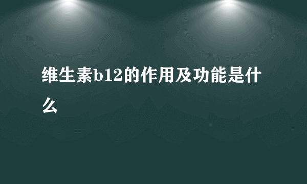 维生素b12的作用及功能是什么