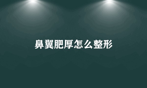鼻翼肥厚怎么整形